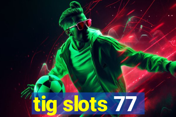 tig slots 77